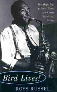 Bird Lives!: The High Life And Hard Times Of Charlie (yardbird) Parker by Ross Russell