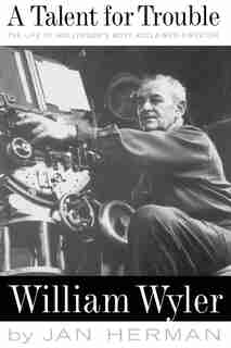 A Talent For Trouble: The Life Of Hollywood's Most Acclaimed Director, William Wyler by Jan Herman