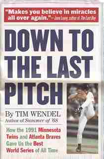 Down to the Last Pitch: How the 1991 Minnesota Twins and Atlanta Braves Gave Us the Best World Series of All Time by Tim Wendel