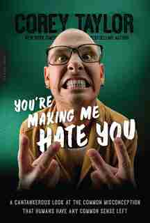 You're Making Me Hate You: A Cantankerous Look at the Common Misconception That Humans Have Any Common Sense Left by Corey Taylor