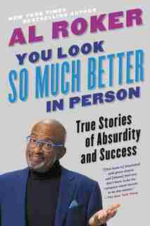 You Look So Much Better In Person: True Stories Of Absurdity And Success by Al Roker