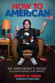 How To American: An Immigrant's Guide To Disappointing Your Parents by Jimmy O. Yang