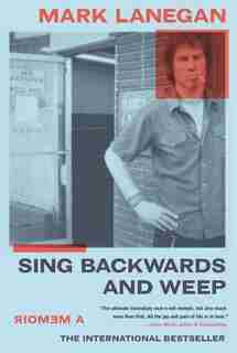 Sing Backwards And Weep: A Memoir by Mark Lanegan