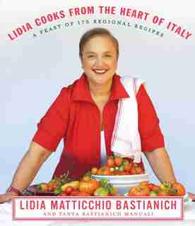 Lidia Cooks From The Heart Of Italy: A Feast Of 175 Regional Recipes: A Cookbook by Lidia Matticchio Bastianich