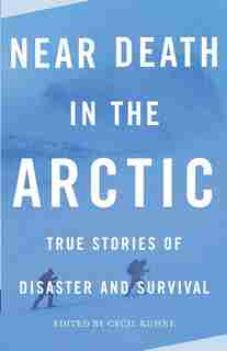 Near Death In The Arctic: True Stories Of Disaster And Survival by Cecil Kuhne