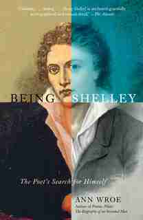 Being Shelley: The Poet's Search For Himself by Ann Wroe
