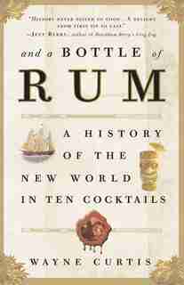 And a Bottle of Rum: A History of the New World in Ten Cocktails by Wayne Curtis