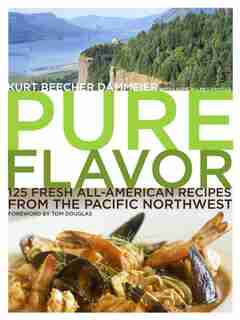 Pure Flavor: 125 Fresh All-American Recipes from the Pacific Northwest by Kurt Beecher Dammeier