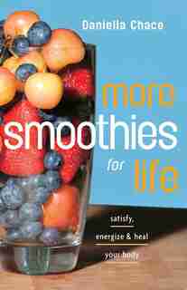 More Smoothies for Life: Satisfy, Energize, and Heal Your Body by Daniella Chace
