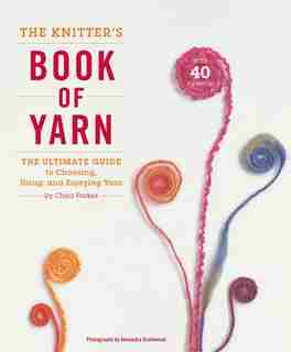 The Knitter's Book Of Yarn: The Ultimate Guide To Choosing, Using, And Enjoying Yarn by Clara Parkes