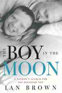 The Boy In The Moon: A Father's Search For His Disabled Son by Ian Brown