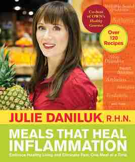 Meals That Heal Inflammation: Embrace Healthy Living And Eliminate Pain, One Meal At A Time by Julie Daniluk