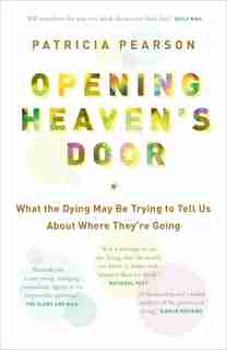 Opening Heaven's Door: What The Dying May Be Trying To Tell Us About Where They're Going by Patricia Pearson