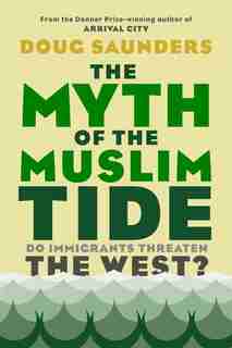 The Myth Of The Muslim Tide: Do Immigrants Threaten The West? by Doug Saunders