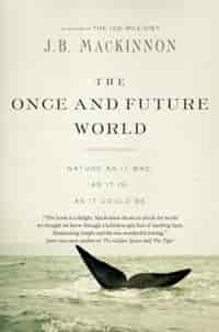 The Once And Future World: Nature As It Was, As It Is, As It Could Be by J.b. Mackinnon