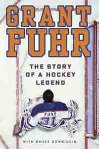 Grant Fuhr: The Story Of A Hockey Legend by Grant Fuhr