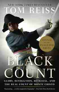 The Black Count: Glory, Revolution, Betrayal, And The Real Count Of Monte Cristo (pulitzer Prize For Biography) by Tom Reiss