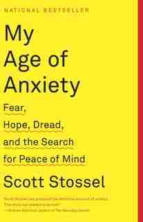 My Age Of Anxiety: Fear, Hope, Dread, And The Search For Peace Of Mind by Scott Stossel