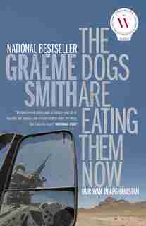 The Dogs Are Eating Them Now: Our War In Afghanistan by Graeme Smith