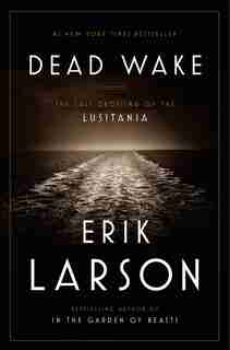 Dead Wake: The Last Crossing Of The Lusitania by Erik Larson