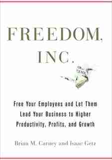 Freedom, Inc.: Free Your Employees And Let Them Lead Your Business To Higher Productivity, Profits, And Growth by Brian M. Carney