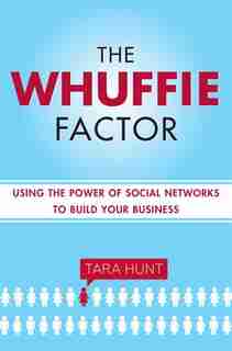 The Whuffie Factor: Using The Power Of Social Networks To Build Your Business by Tara Hunt