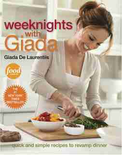 Weeknights With Giada: Quick And Simple Recipes To Revamp Dinner: A Cookbook by Giada De Laurentiis