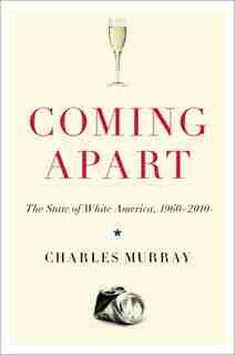 Coming Apart: The State Of White America, 1960-2010 by Charles Murray