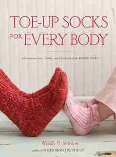 Toe-up Socks For Every Body: Adventurous Lace, Cables, And Colorwork From Wendy Knits by Wendy D. Johnson