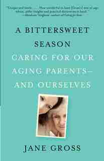 A Bittersweet Season: Caring For Our Aging Parents--and Ourselves by Jane Gross