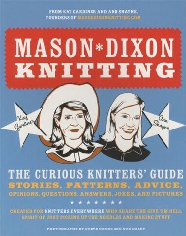Mason-dixon Knitting: The Curious Knitter's Guide: Stories, Patterns, Advice, Opinions, Questions, Answers, Jokes, And Pi by Kay Gardiner