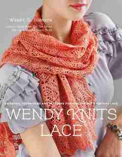 Wendy Knits Lace: Essential Techniques And Patterns For Irresistible Everyday Lace by Wendy D. Johnson