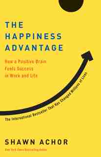 The Happiness Advantage: How A Positive Brain Fuels Success In Work And Life by Shawn Achor