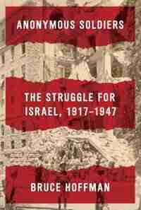 Anonymous Soldiers: The Struggle For Israel, 1917-1947 by Bruce Hoffman