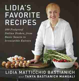 Lidia's Favorite Recipes: 100 Foolproof Italian Dishes, From Basic Sauces To Irresistible Entrees: A Cookbook by Lidia Matticchio Bastianich