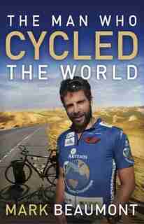 The Man Who Cycled The World by Mark Beaumont