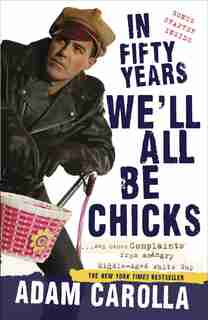 In Fifty Years We'll All Be Chicks: . . . And Other Complaints From An Angry Middle-aged White Guy by Adam Carolla