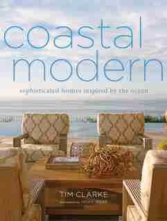 Coastal Modern: Sophisticated Homes Inspired By The Ocean by Tim Clarke