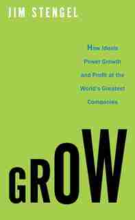 Grow: How Ideals Power Growth and Profit at the World's Greatest Companies by Jim Stengel