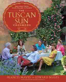 The Tuscan Sun Cookbook: Recipes From Our Italian Kitchen by Frances Mayes