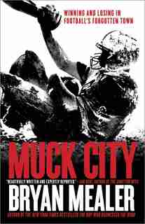 Muck City: Winning And Losing In Football's Forgotten Town by Bryan Mealer
