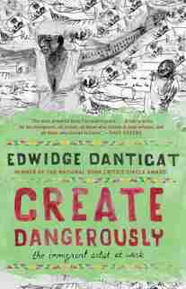 Create Dangerously: The Immigrant Artist At Work by EDWIDGE DANTICAT