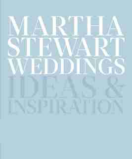 Martha Stewart Weddings: Ideas And Inspiration by Editors Of Martha Stewart Weddings
