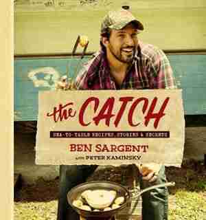 The Catch: Sea-to-table Recipes, Stories & Secrets by Ben Sargent