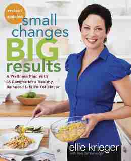 Small Changes, Big Results, Revised And Updated: A Wellness Plan With 65 Recipes For A Healthy, Balanced Life Full Of Flavor : A Cookbook by Ellie Krieger
