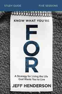 Know What You're For Study Guide: A Strategy For Living The Life God Wants You To Live by Jeff Henderson