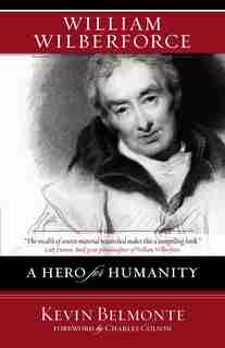 William Wilberforce: A Hero For Humanity by Kevin Belmonte