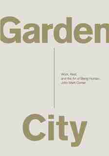 Garden City: Work, Rest, and the Art of Being Human. by John Mark Comer