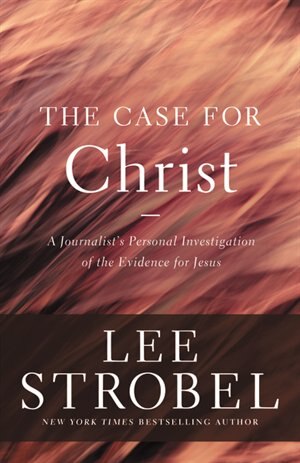 The Case for Christ: A Journalist's Personal Investigation Of The Evidence For Jesus by Lee Strobel