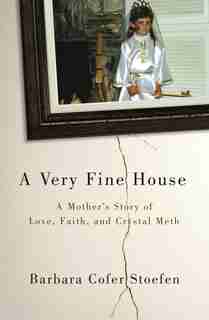 A Very Fine House: A Mother's Story of Love, Faith, and Crystal Meth by Barbara Cofer Stoefen